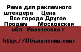 Рама для рекламного штендера: › Цена ­ 1 000 - Все города Другое » Продам   . Московская обл.,Ивантеевка г.